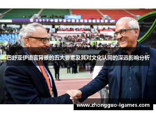 巴舒亚伊语言背景的五大要素及其对文化认同的深远影响分析