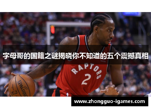 字母哥的国籍之谜揭晓你不知道的五个震撼真相