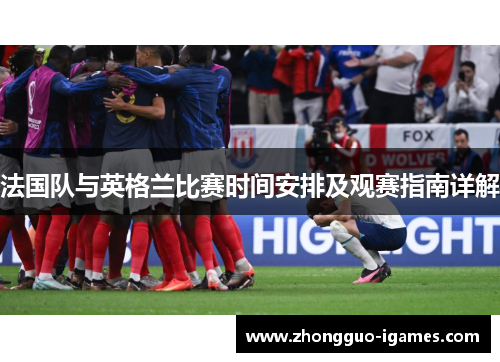 法国队与英格兰比赛时间安排及观赛指南详解 法国队与英格兰比赛时间安排及观赛指南详解