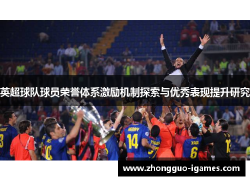 英超球队球员荣誉体系激励机制探索与优秀表现提升研究 英超球队球员荣誉体系激励机制探索与优秀表现提升研究