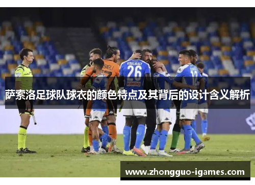 萨索洛足球队球衣的颜色特点及其背后的设计含义解析