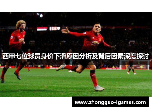 西甲七位球员身价下滑原因分析及背后因素深度探讨