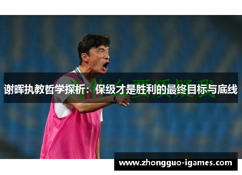 谢晖执教哲学探析：保级才是胜利的最终目标与底线