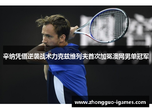 辛纳凭借逆袭战术力克兹维列夫首次加冕澳网男单冠军