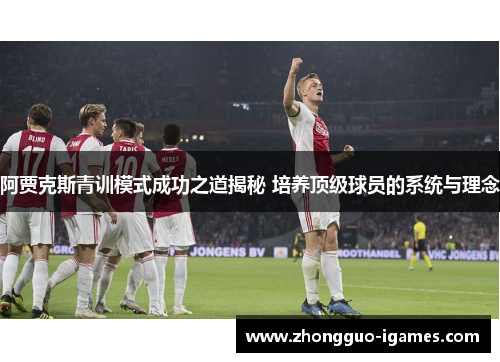 阿贾克斯青训模式成功之道揭秘 培养顶级球员的系统与理念