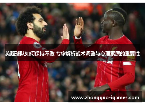 英超球队如何保持不败 专家解析战术调整与心理素质的重要性 英超球队如何保持不败 专家解析战术调整与心理素质的重要性