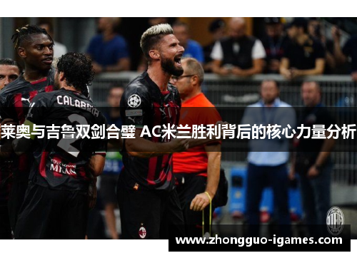 莱奥与吉鲁双剑合璧 AC米兰胜利背后的核心力量分析
