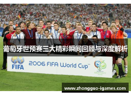 葡萄牙世预赛三大精彩瞬间回顾与深度解析