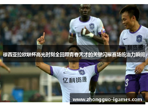 穆西亚拉欧联杯高光时刻全回顾青春天才的关键闪耀赛场统治力瞬间