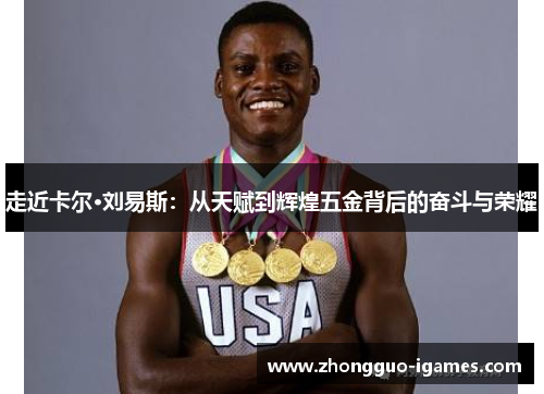 走近卡尔·刘易斯：从天赋到辉煌五金背后的奋斗与荣耀