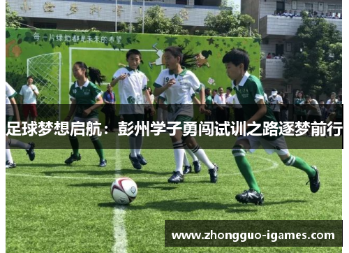 足球梦想启航：彭州学子勇闯试训之路逐梦前行