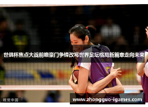 世俱杯焦点大战前瞻豪门争锋改写世界足坛格局新篇章走向未来