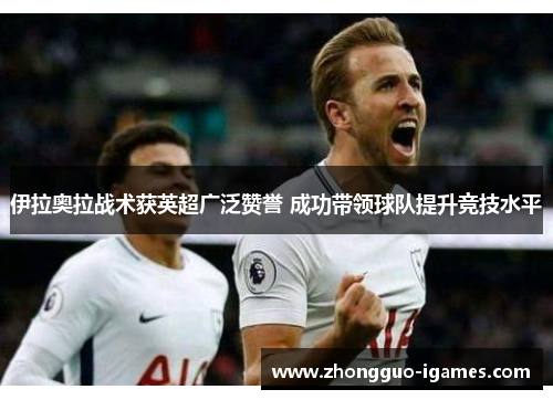 伊拉奥拉战术获英超广泛赞誉 成功带领球队提升竞技水平