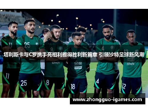 塔利斯卡与C罗携手亮相利雅得胜利新篇章 引领沙特足球新风潮