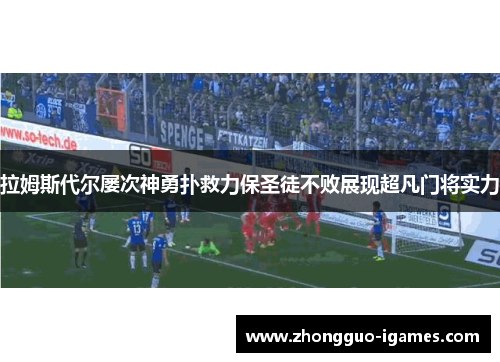 拉姆斯代尔屡次神勇扑救力保圣徒不败展现超凡门将实力