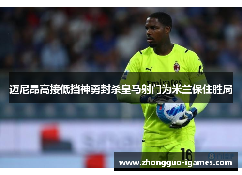 迈尼昂高接低挡神勇封杀皇马射门为米兰保住胜局