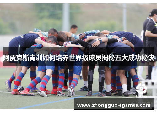 阿贾克斯青训如何培养世界级球员揭秘五大成功秘诀