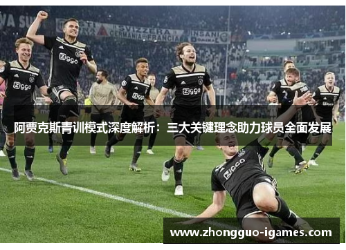 阿贾克斯青训模式深度解析:三大关键理念助力球员全面发展 阿贾克斯青训模式深度解析:三大关键理念助力球员全面发展