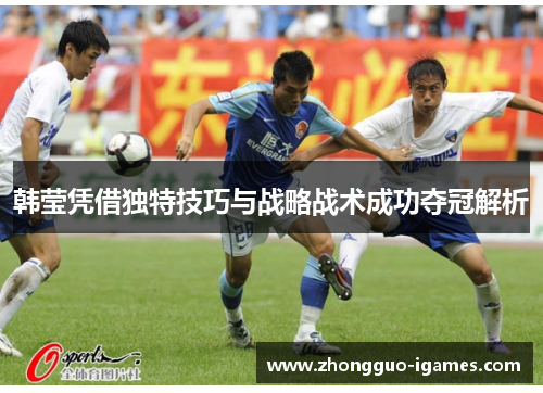 韩莹凭借独特技巧与战略战术成功夺冠解析