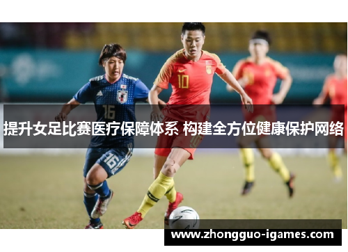 提升女足比赛医疗保障体系 构建全方位健康保护网络 提升女足比赛医疗保障体系 构建全方位健康保护网络