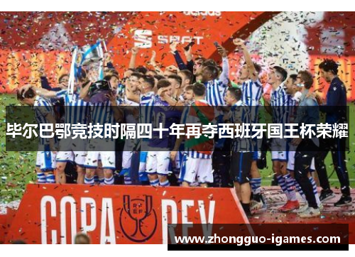 毕尔巴鄂竞技时隔四十年再夺西班牙国王杯荣耀 毕尔巴鄂竞技时隔四十年再夺西班牙国王杯荣耀