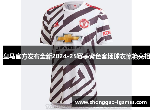 皇马官方发布全新2024-25赛季紫色客场球衣惊艳亮相