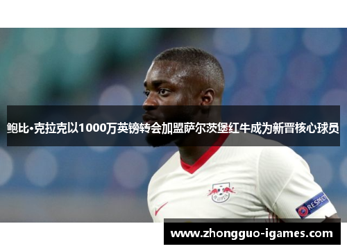 鲍比·克拉克以1000万英镑转会加盟萨尔茨堡红牛成为新晋核心球员 鲍比·克拉克以1000万英镑转会加盟萨尔茨堡红牛成为新晋核心球员