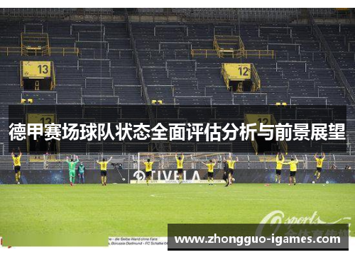德甲赛场球队状态全面评估分析与前景展望