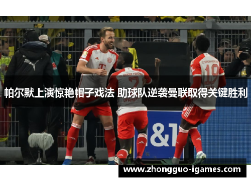 帕尔默上演惊艳帽子戏法 助球队逆袭曼联取得关键胜利 帕尔默上演惊艳帽子戏法 助球队逆袭曼联取得关键胜利